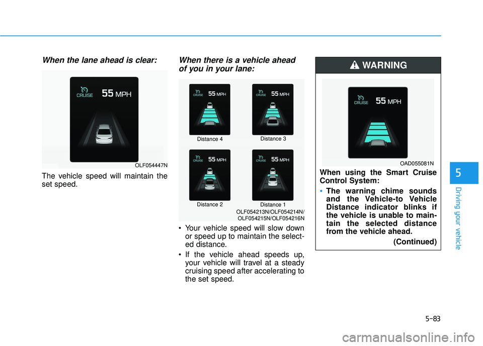 HYUNDAI ELANTRA SE 2017  Owners Manual 5-83
Driving your vehicle
5
When the lane ahead is clear:
The vehicle speed will maintain the
set speed.
When there is a vehicle aheadof you in your lane:
 Your vehicle speed will slow down
or speed u