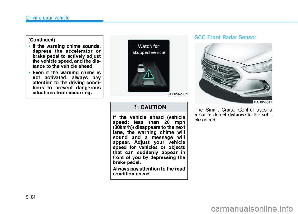 HYUNDAI ELANTRA SE 2017  Owners Manual 5-84
Driving your vehicle
SCC Front Radar Sensor
The Smart Cruise Control uses a
radar to detect distance to the vehi-
cle ahead.
OLF054203N
If the vehicle ahead (vehicle
speed: less than 20 mph
(30km