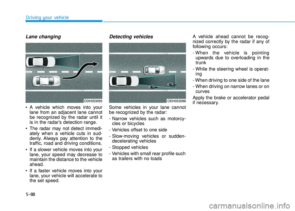 HYUNDAI ELANTRA SE 2017  Owners Manual 5-88
Driving your vehicle
Lane changing
 A vehicle which moves into yourlane from an adjacent lane cannot
be recognized by the radar until it
is in the radar’s detection range.
 The radar may not de