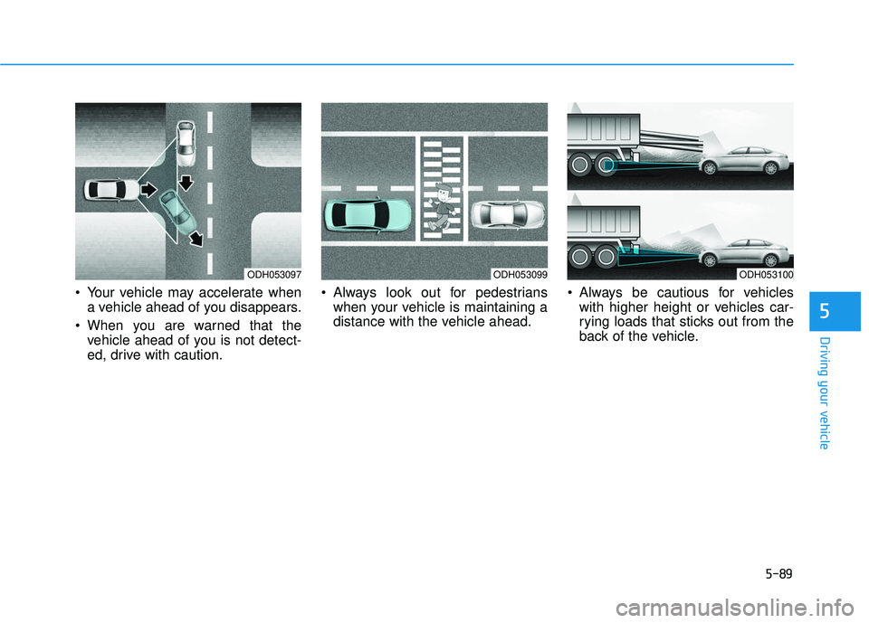 HYUNDAI ELANTRA SE 2017  Owners Manual 5-89
Driving your vehicle
5
 Your vehicle may accelerate whena vehicle ahead of you disappears.
 When you are warned that the vehicle ahead of you is not detect-
ed, drive with caution.  Always look o