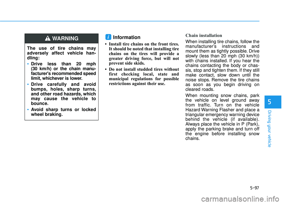 HYUNDAI ELANTRA SE 2017  Owners Manual 5-97
Driving your vehicle
5
Information 
• Install tire chains on the front tires.It should be noted that installing tire
chains on the tires will provide a
greater driving force, but will not
preve