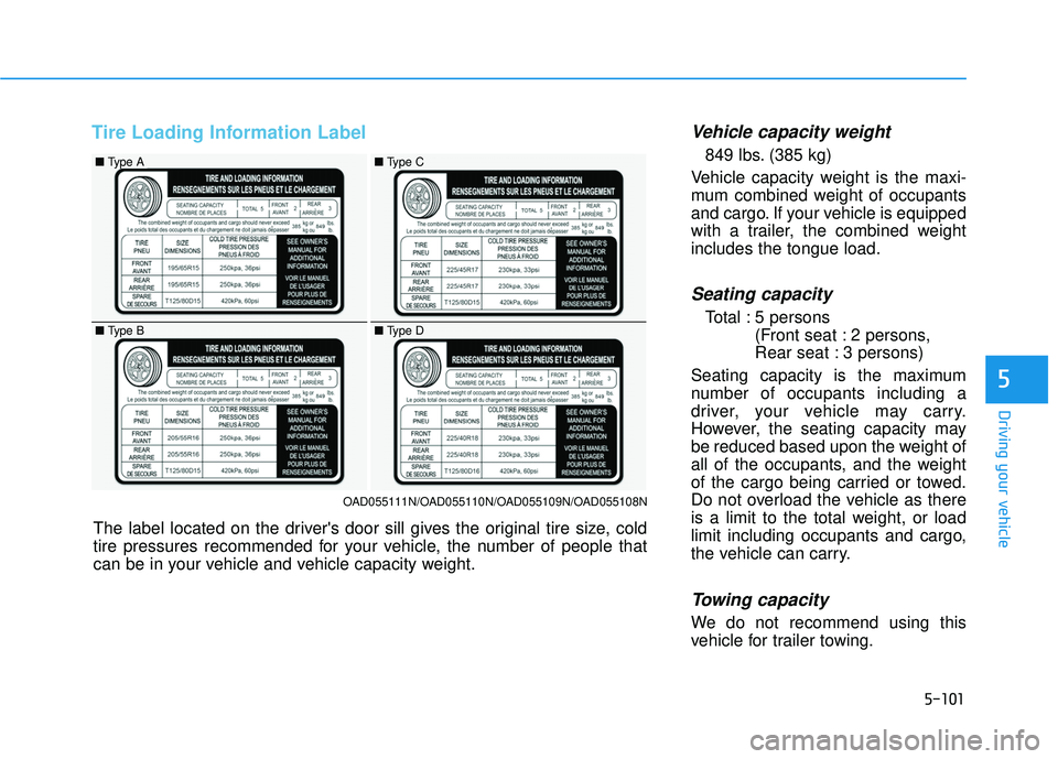HYUNDAI ELANTRA SE 2017  Owners Manual 5-101
Driving your vehicle
5
Tire Loading Information LabelVehicle capacity weight
849 lbs. (385 kg)
Vehicle capacity weight is the maxi-
mum combined weight of occupants
and cargo. If your vehicle is