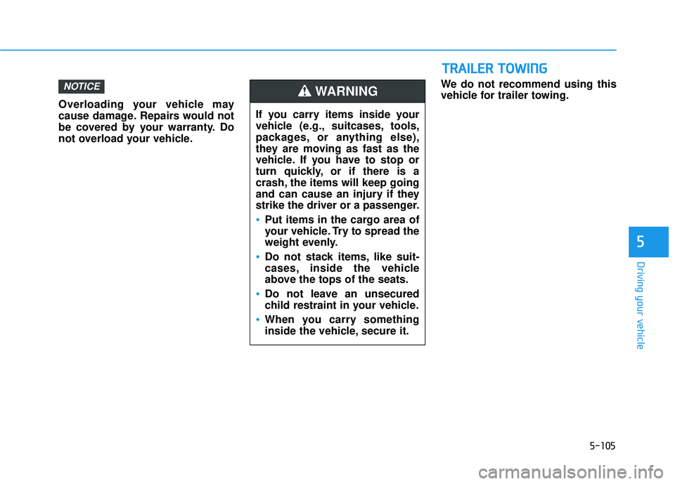 HYUNDAI ELANTRA SE 2017  Owners Manual 5-105
Driving your vehicle
5
Overloading your vehicle may
cause damage. Repairs would not
be covered by your warranty. Do
not overload your vehicle.We do not recommend using this
vehicle for trailer t