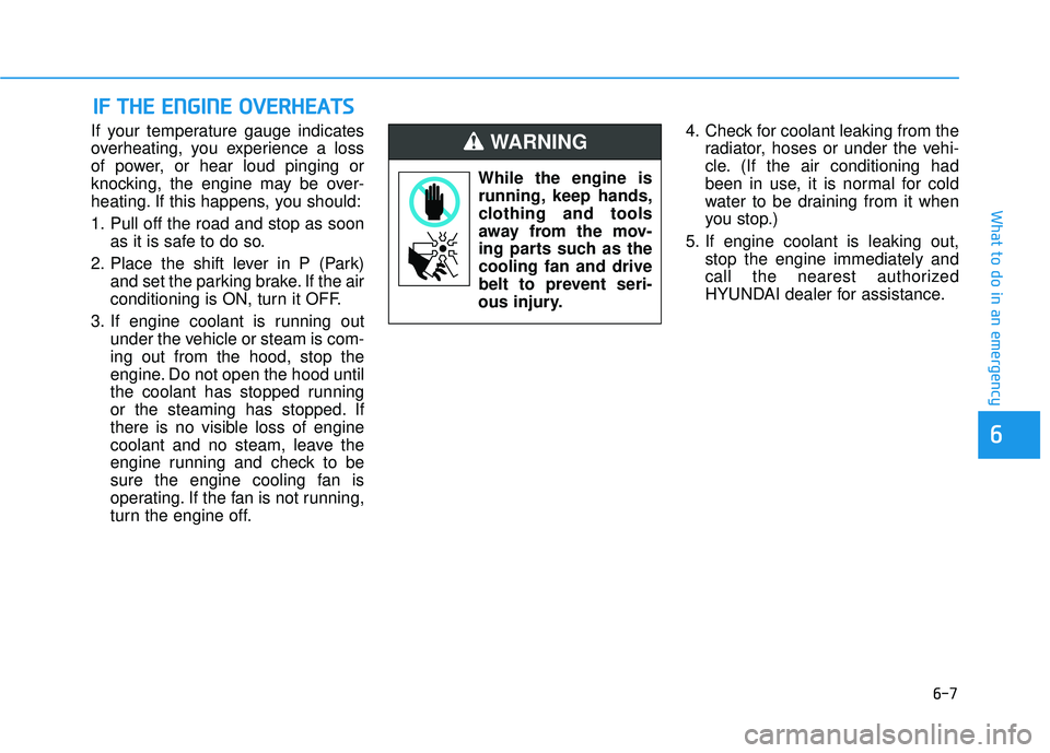 HYUNDAI ELANTRA SE 2017 Owners Manual 6-7
What to do in an emergency
6
If your temperature gauge indicates
overheating, you experience a loss
of power, or hear loud pinging or
knocking, the engine may be over-
heating. If this happens, yo HYUNDAI ELANTRA SE 2017 Owners Manual 6-7
What to do in an emergency
6
If your temperature gauge indicates
overheating, you experience a loss
of power, or hear loud pinging or
knocking, the engine may be over-
heating. If this happens, yo