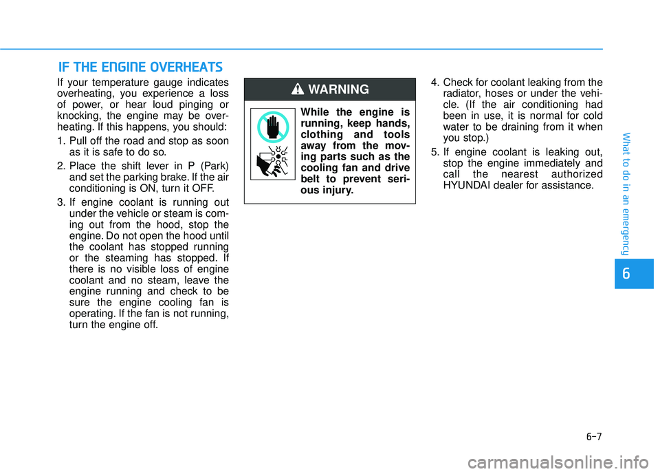 HYUNDAI ELANTRA SE 2017  Owners Manual 6-7
What to do in an emergency
6
If your temperature gauge indicates
overheating, you experience a loss
of power, or hear loud pinging or
knocking, the engine may be over-
heating. If this happens, yo