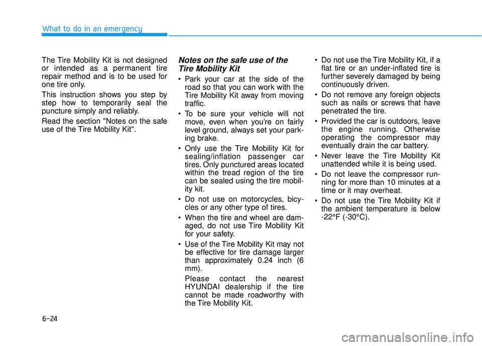 HYUNDAI ELANTRA SE 2017  Owners Manual 6-24
The Tire Mobility Kit is not designed
or intended as a permanent tire
repair method and is to be used for
one tire only.
This instruction shows you step by
step how to temporarily seal the
punctu