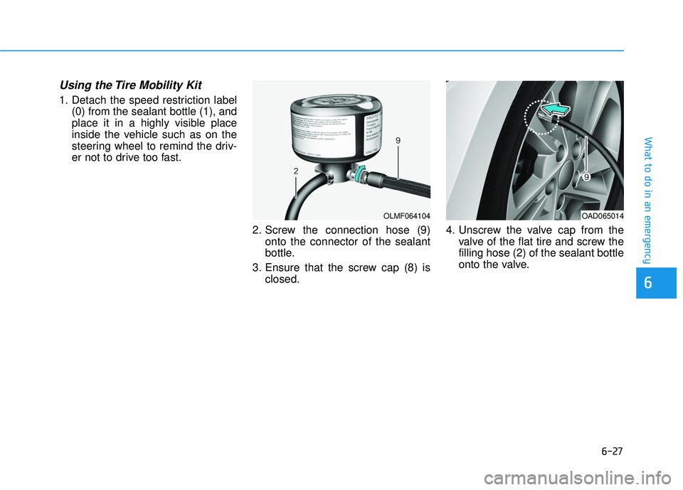 HYUNDAI ELANTRA SE 2017  Owners Manual 6-27
What to do in an emergency
Using the Tire Mobility Kit
1. Detach the speed restriction label(0) from the sealant bottle (1), and
place it in a highly visible place
inside the vehicle such as on t
