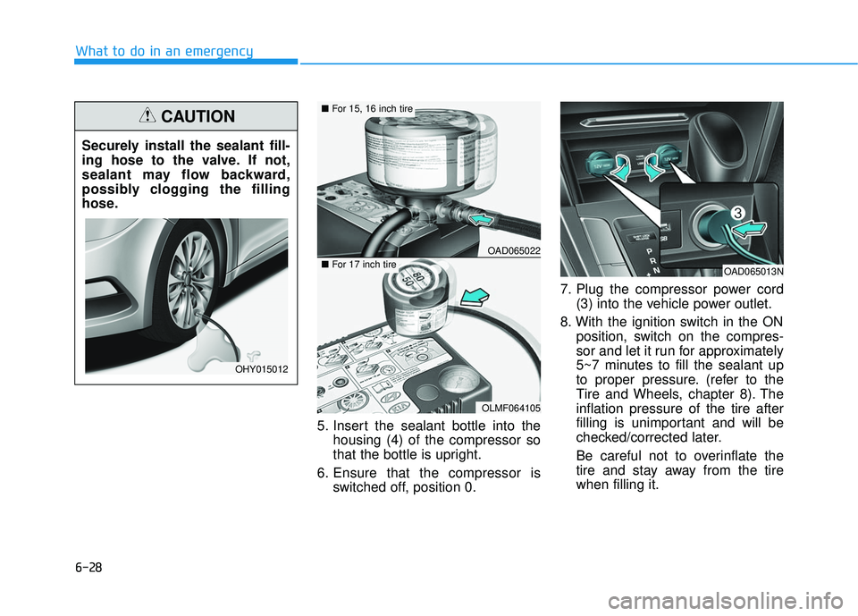 HYUNDAI ELANTRA SE 2017  Owners Manual 6-28
What to do in an emergency5. Insert the sealant bottle into thehousing (4) of the compressor so
that the bottle is upright.
6. Ensure that the compressor is switched off, position 0. 7. Plug the 