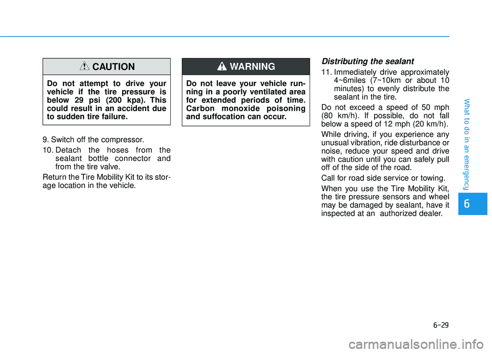 HYUNDAI ELANTRA SE 2017  Owners Manual 6-29
What to do in an emergency
6
9. Switch off the compressor.
10. Detach the hoses from thesealant bottle connector and
from the tire valve.
Return the Tire Mobility Kit to its stor-
age location in