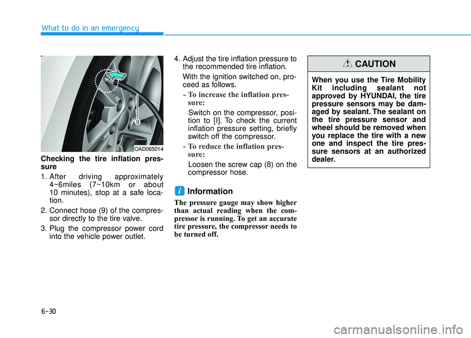 HYUNDAI ELANTRA SE 2017  Owners Manual 6-30
What to do in an emergency
Checking the tire inflation pres-
sure
1. After driving approximately  4~6miles (7~10km or about 
10 minutes), stop at a safe loca-
tion.
2. Connect hose (9) of the com