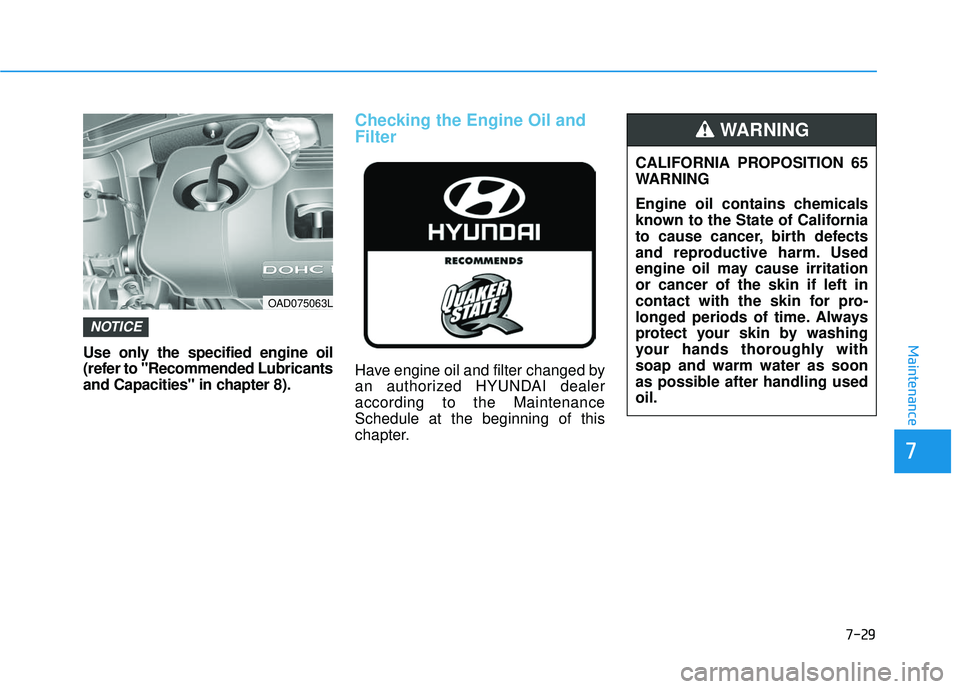HYUNDAI ELANTRA SE 2017  Owners Manual 7-29
7
MaintenanceUse only the specified engine oil
(refer to "Recommended Lubricants
and Capacities" in chapter 8).
Checking the Engine Oil and
Filter
Have engine oil and filter changed by
an authori