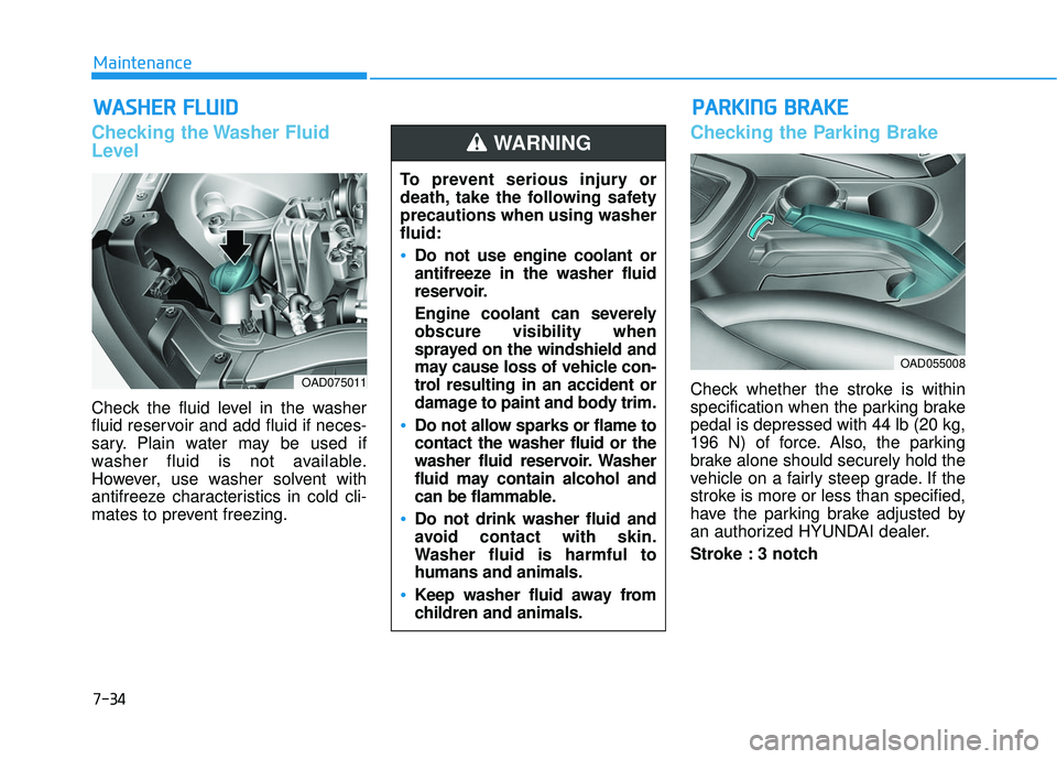 HYUNDAI ELANTRA SE 2017  Owners Manual 7-34
Maintenance
W
WA
AS
SH
H E
ER
R  
 F
F L
LU
U I
ID
D
Checking the Washer Fluid
Level
Check the fluid level in the washer
fluid reservoir and add fluid if neces-
sary. Plain water may be used if
w