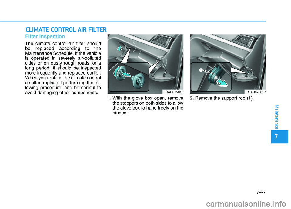 HYUNDAI ELANTRA SE 2017  Owners Manual 7-37
7
Maintenance
C
CL
LI
IM
M A
AT
TE
E 
 C
C O
O N
NT
TR
R O
O L
L 
 A
A I
IR
R  
 F
F I
IL
L T
T E
ER
R
Filter Inspection
The climate control air filter should
be replaced according to the
Mainten