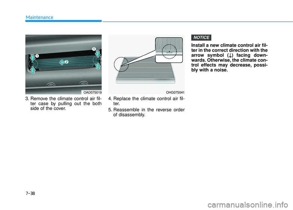 HYUNDAI ELANTRA SE 2017  Owners Manual 7-38
Maintenance
3. Remove the climate control air fil- ter case by pulling out the both
side of the cover. 4. Replace the climate control air fil-
ter.
5. Reassemble in the reverse order of disassemb