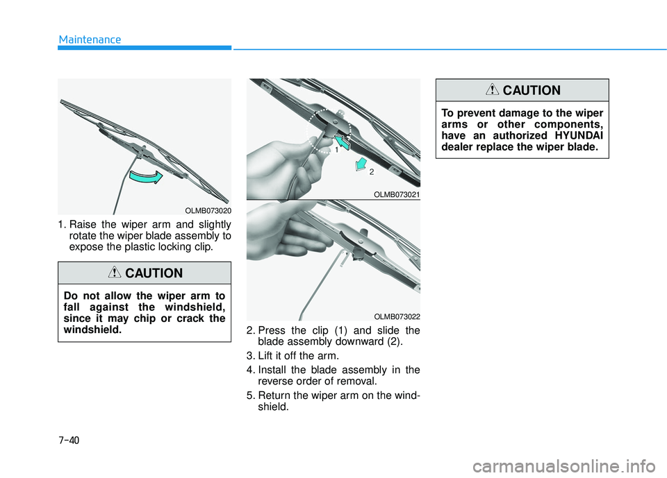 HYUNDAI ELANTRA SE 2017  Owners Manual 7-40
Maintenance
1. Raise the wiper arm and slightly rotate the wiper blade assembly to
expose the plastic locking clip.
2. Press the clip (1) and slide theblade assembly downward (2).
3. Lift it off 