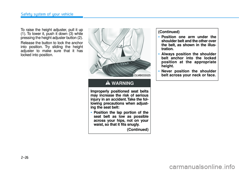 HYUNDAI ELANTRA SE 2017 Workshop Manual 2-26
Safety system of your vehicle
To raise the height adjuster, pull it up
(1). To lower it, push it down (3) while
pressing the height adjuster button (2).
Release the button to lock the anchor
into HYUNDAI ELANTRA SE 2017 Workshop Manual 2-26
Safety system of your vehicle
To raise the height adjuster, pull it up
(1). To lower it, push it down (3) while
pressing the height adjuster button (2).
Release the button to lock the anchor
into