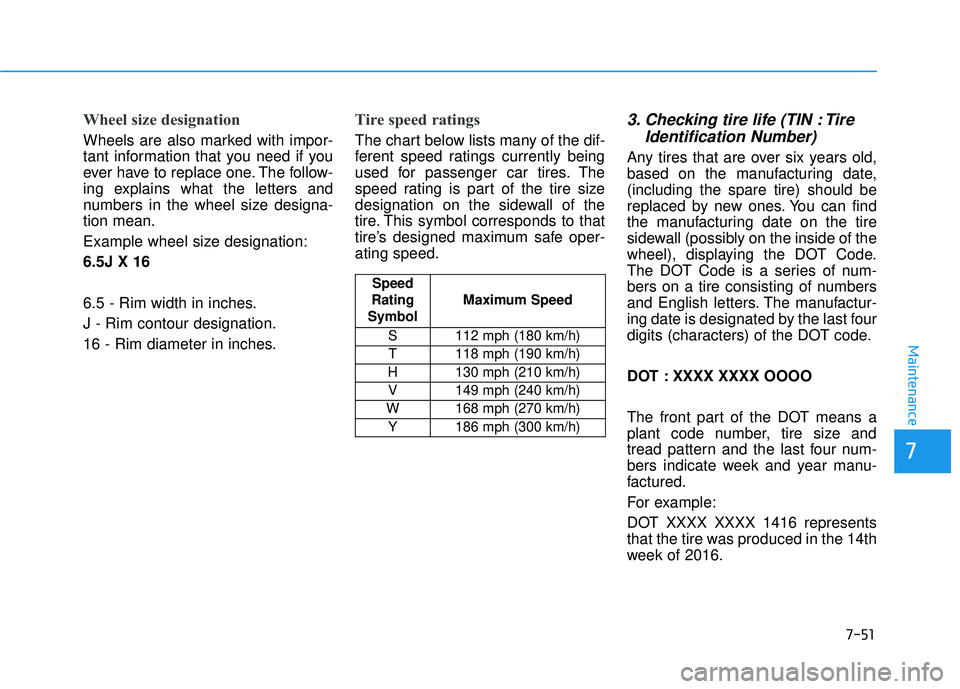 HYUNDAI ELANTRA SE 2017  Owners Manual 7-51
7
Maintenance
Wheel size designation 
Wheels are also marked with impor-
tant information that you need if you
ever have to replace one. The follow-
ing explains what the letters and
numbers in t