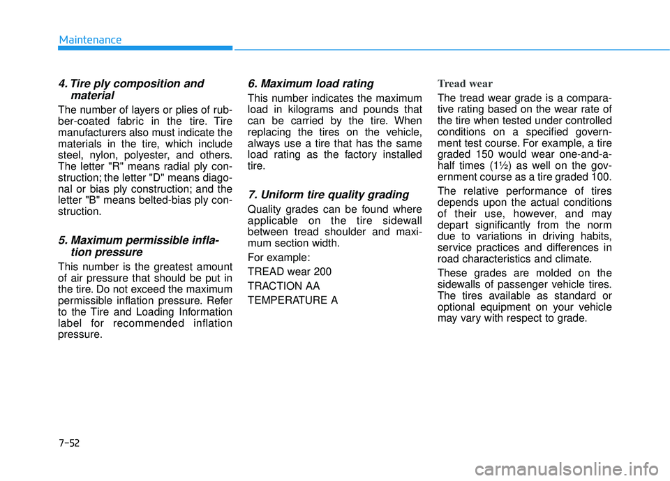HYUNDAI ELANTRA SE 2017  Owners Manual 7-52
Maintenance
4. Tire ply composition andmaterial
The number of layers or plies of rub-
ber-coated fabric in the tire. Tire
manufacturers also must indicate the
materials in the tire, which include