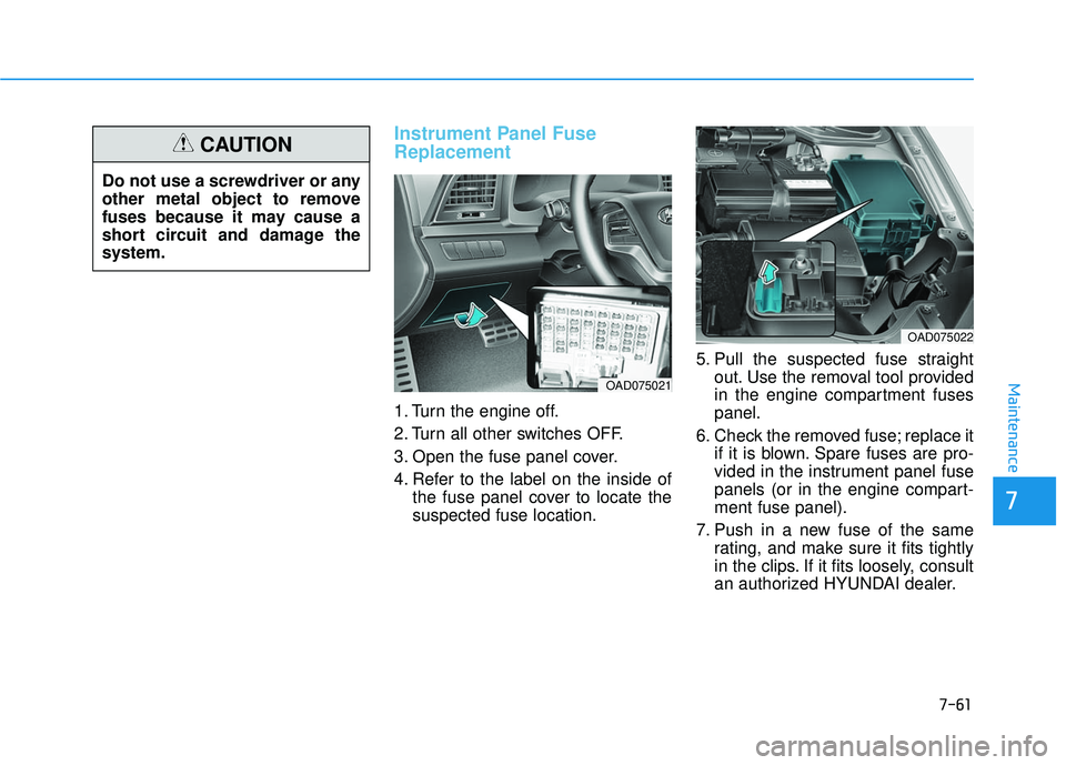 HYUNDAI ELANTRA SE 2017  Owners Manual 7-61
7
Maintenance
Instrument Panel Fuse
Replacement  
1. Turn the engine off.
2. Turn all other switches OFF.
3. Open the fuse panel cover.
4. Refer to the label on the inside ofthe fuse panel cover 