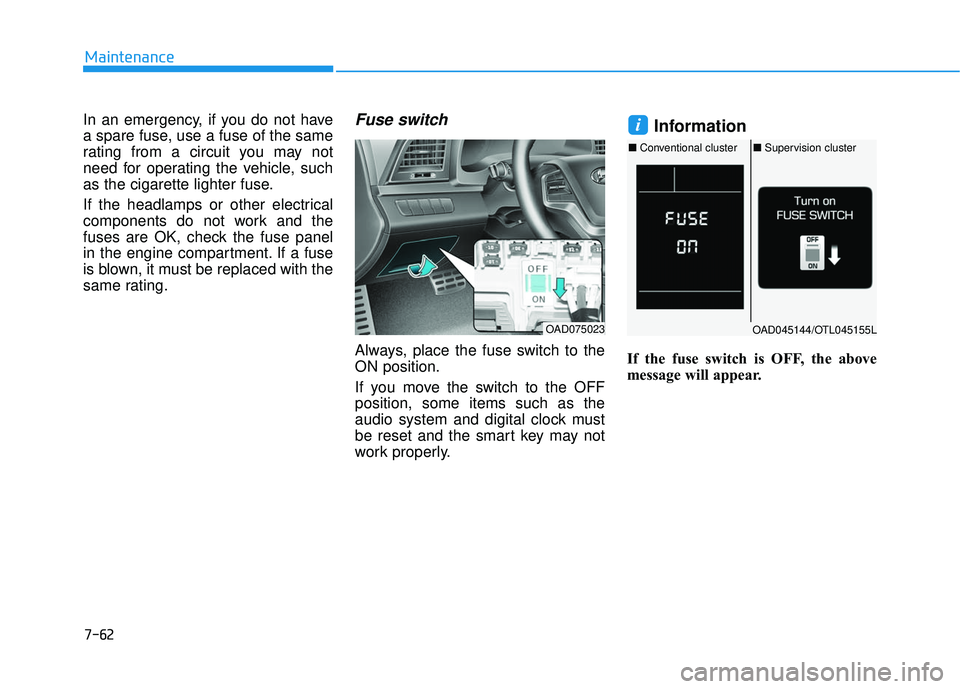 HYUNDAI ELANTRA SE 2017 Owners Guide 7-62
Maintenance
In an emergency, if you do not have
a spare fuse, use a fuse of the same
rating from a circuit you may not
need for operating the vehicle, such
as the cigarette lighter fuse.
If the h