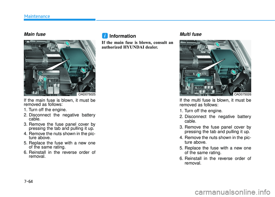 HYUNDAI ELANTRA SE 2017  Owners Manual 7-64
Maintenance
Main fuse
If the main fuse is blown, it must be
removed as follows:
1. Turn off the engine.
2. Disconnect the negative batterycable.
3. Remove the fuse panel cover by pressing the tab