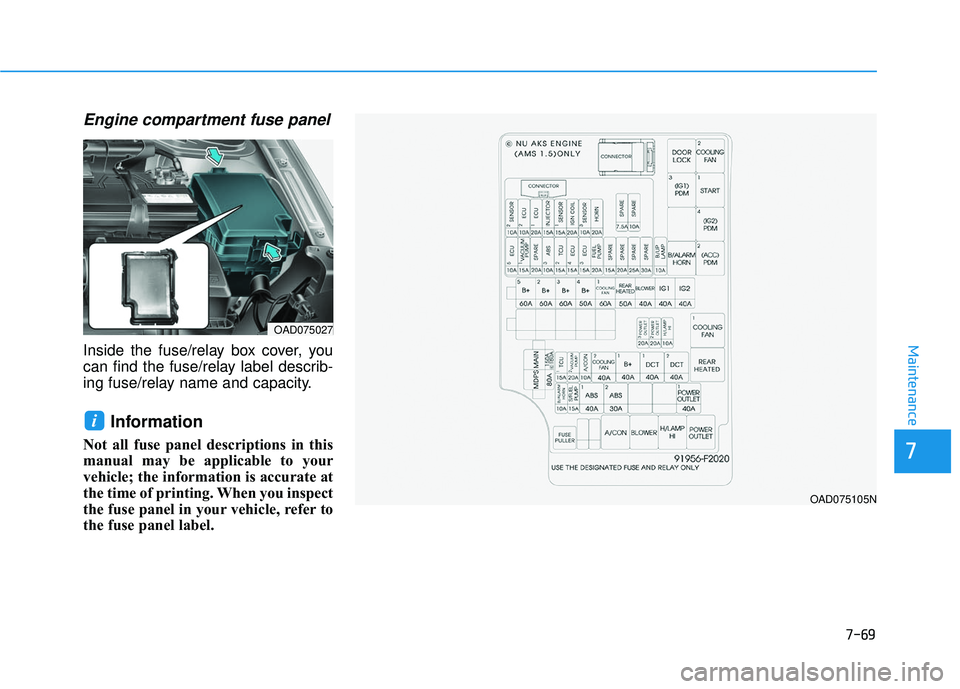 HYUNDAI ELANTRA SE 2017  Owners Manual 7-69
7
Maintenance
Engine compartment fuse panel
Inside the fuse/relay box cover, you
can find the fuse/relay label describ-
ing fuse/relay name and capacity.
Information 
Not all fuse panel descripti