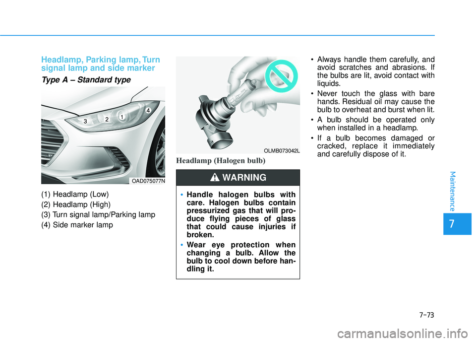 HYUNDAI ELANTRA SE 2017  Owners Manual 7-73
7
Maintenance
Headlamp, Parking lamp, Turn
signal lamp and side marker
Type A – Standard type
(1) Headlamp (Low)
(2) Headlamp (High)
(3) Turn signal lamp/Parking lamp
(4) Side marker lamp
Headl