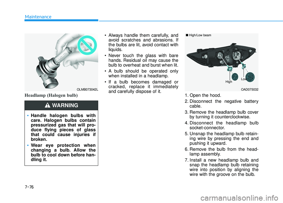 HYUNDAI ELANTRA SE 2017  Owners Manual 7-76
Maintenance
Headlamp (Halogen bulb)
 Always handle them carefully, andavoid scratches and abrasions. If
the bulbs are lit, avoid contact with
liquids.
 Never touch the glass with bare hands. Resi