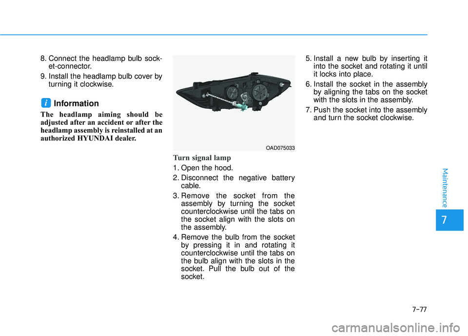 HYUNDAI ELANTRA SE 2017  Owners Manual 7-77
7
Maintenance
8. Connect the headlamp bulb sock-et-connector.
9. Install the headlamp bulb cover by turning it clockwise.
Information 
The headlamp aiming should be
adjusted after an accident or 