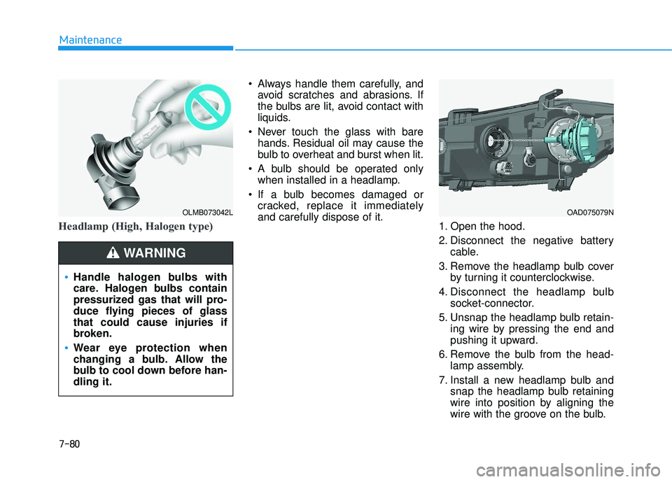 HYUNDAI ELANTRA SE 2017  Owners Manual 7-80
Maintenance
Headlamp (High, Halogen type)
 Always handle them carefully, andavoid scratches and abrasions. If
the bulbs are lit, avoid contact with
liquids.
 Never touch the glass with bare hands