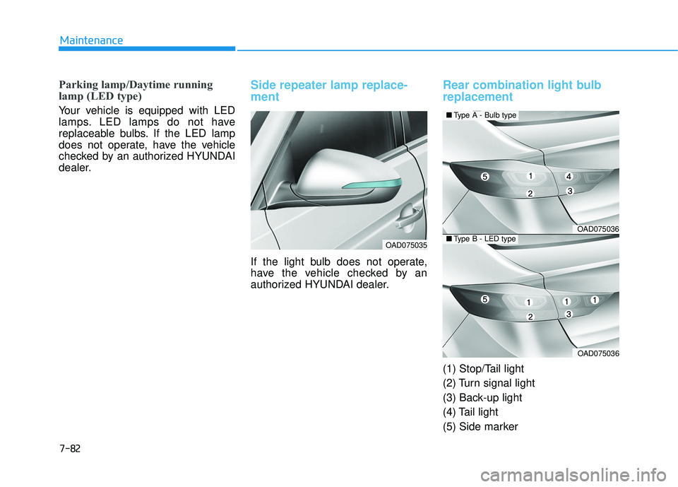 HYUNDAI ELANTRA SE 2017  Owners Manual 7-82
Maintenance
Parking lamp/Daytime running
lamp (LED type)
Your vehicle is equipped with LED
lamps. LED lamps do not have
replaceable bulbs. If the LED lamp
does not operate, have the vehicle
check