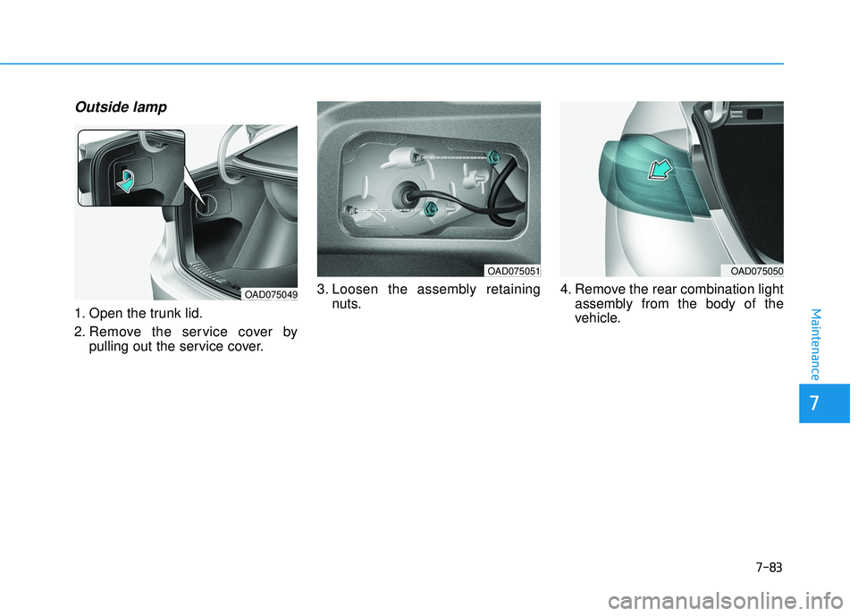 HYUNDAI ELANTRA SE 2017  Owners Manual 7-83
7
Maintenance
Outside lamp 
1. Open the trunk lid.
2. Remove the service cover bypulling out the service cover. 3. Loosen the assembly retaining
nuts. 4. Remove the rear combination light
assembl