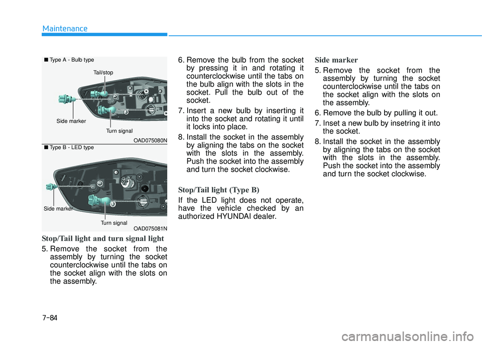 HYUNDAI ELANTRA SE 2017  Owners Manual 7-84
Maintenance
Stop/Tail light and turn signal light
5. Remove the socket from theassembly by turning the socket
counterclockwise until the tabs on
the socket align with the slots on
the assembly. 6