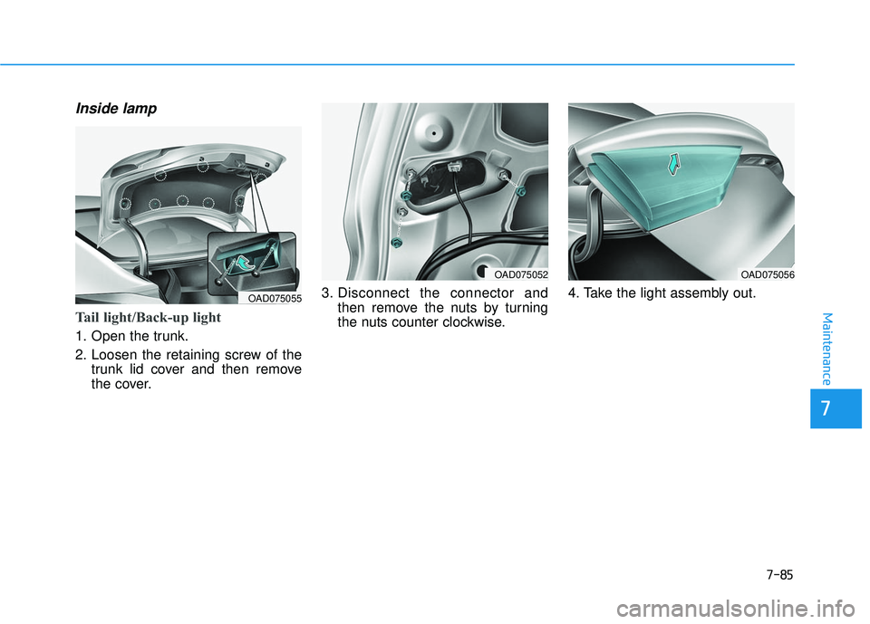 HYUNDAI ELANTRA SE 2017  Owners Manual 7-85
7
Maintenance
Inside lamp
Tail light/Back-up light
1. Open the trunk.
2. Loosen the retaining screw of thetrunk lid cover and then remove
the cover. 3. Disconnect the connector and
then remove th