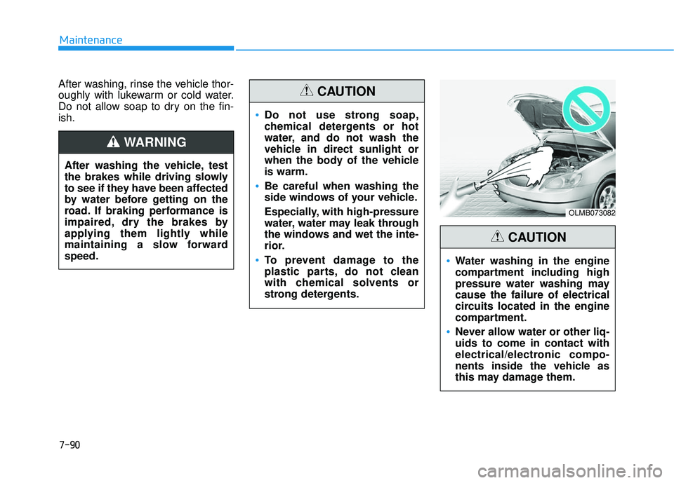 HYUNDAI ELANTRA SE 2017  Owners Manual 7-90
Maintenance
After washing, rinse the vehicle thor-
oughly with lukewarm or cold water.
Do not allow soap to dry on the fin-
ish.
OLMB073082
Water washing in the engine
compartment including high
