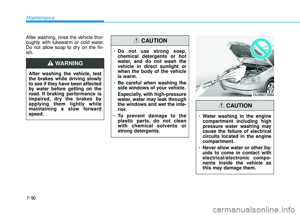 HYUNDAI ELANTRA SE 2017 Owners Guide 7-90
Maintenance
After washing, rinse the vehicle thor-
oughly with lukewarm or cold water.
Do not allow soap to dry on the fin-
ish.
OLMB073082
Water washing in the engine
compartment including high
