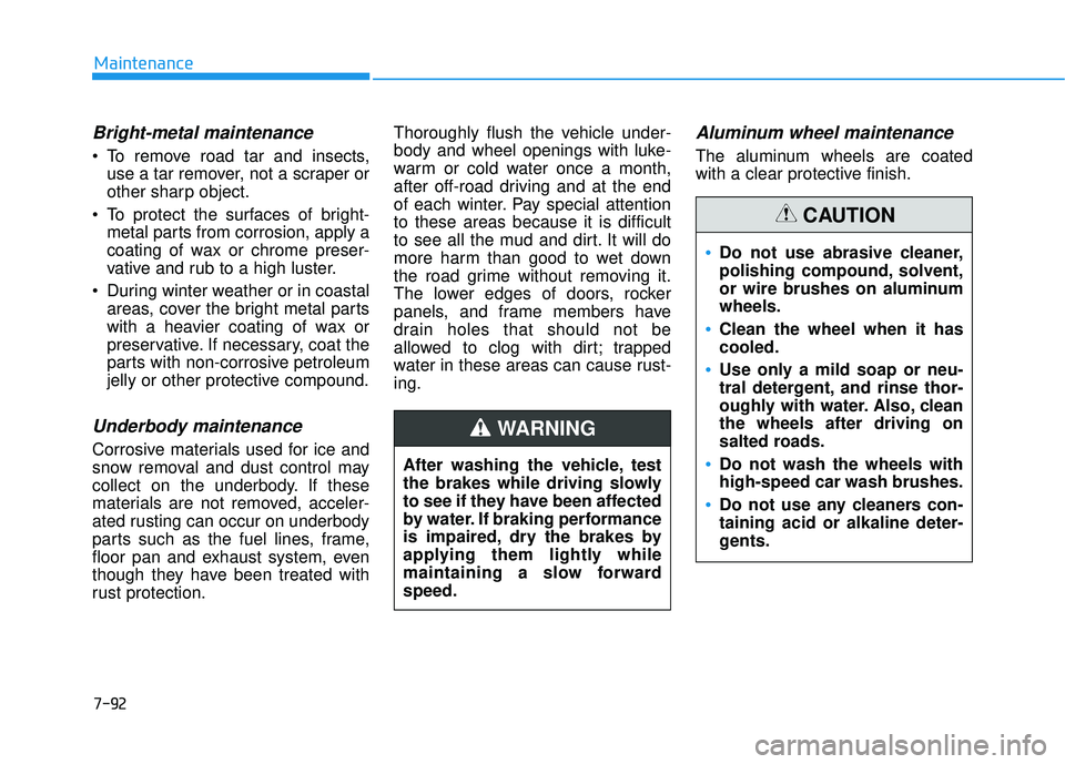 HYUNDAI ELANTRA SE 2017 Owners Guide 7-92
Maintenance
Bright-metal maintenance
 To remove road tar and insects,use a tar remover, not a scraper or
other sharp object.
 To protect the surfaces of bright- metal parts from corrosion, apply 
