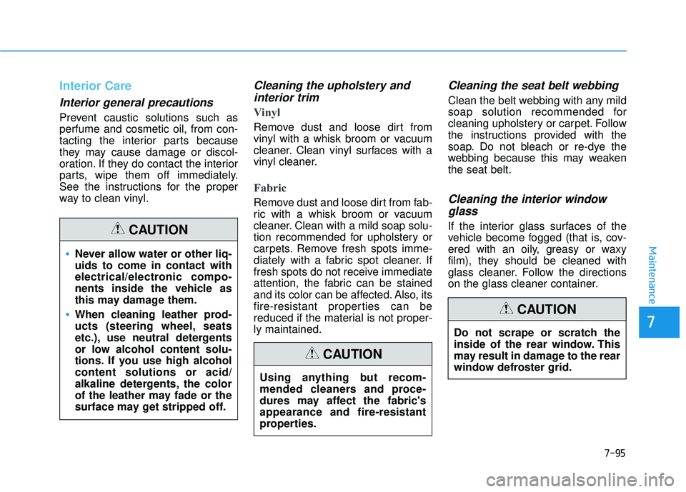 HYUNDAI ELANTRA SE 2017  Owners Manual 7-95
7
Maintenance
Interior Care
Interior general precautions 
Prevent caustic solutions such as
perfume and cosmetic oil, from con-
tacting the interior parts because
they may cause damage or discol-