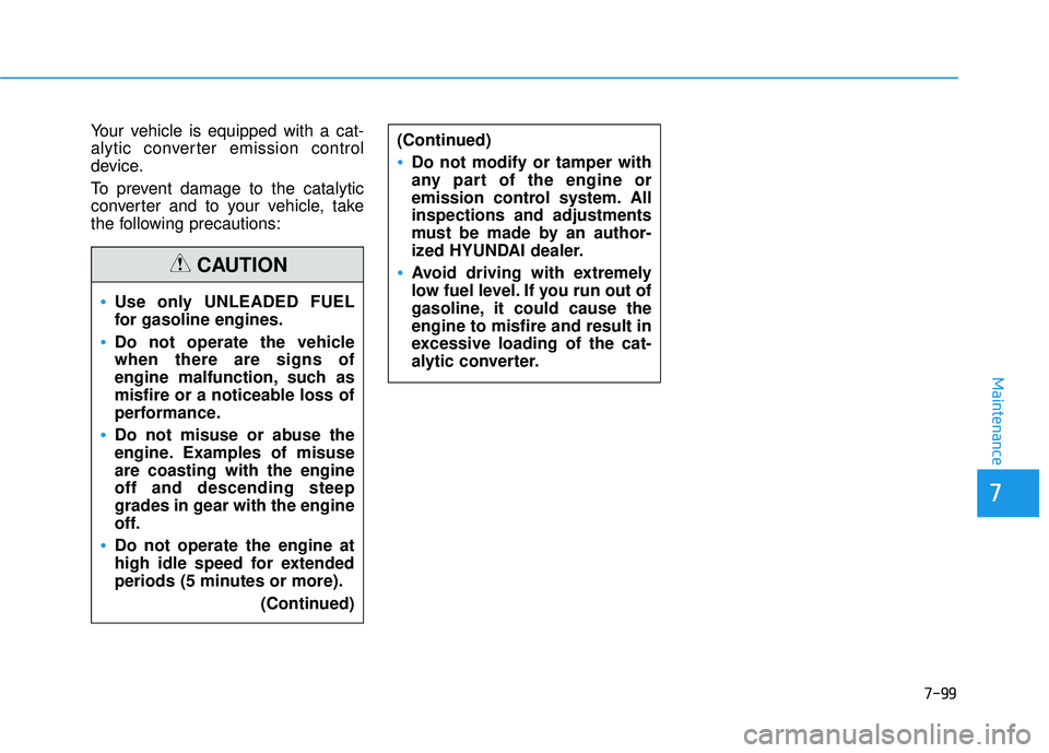 HYUNDAI ELANTRA SE 2017  Owners Manual 7-99
7
Maintenance
Your vehicle is equipped with a cat-
alytic converter emission control
device.
To prevent damage to the catalytic
converter and to your vehicle, take
the following precautions:
Use 