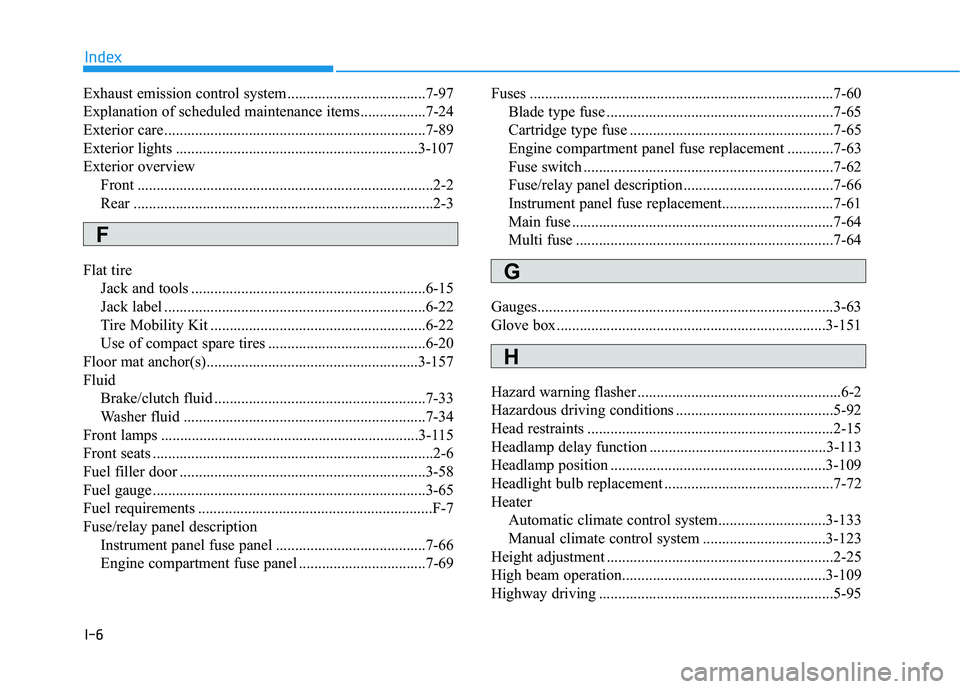 HYUNDAI ELANTRA SE 2017 Owners Manual I-6
Exhaust emission control system....................................7-97
Explanation of scheduled maintenance items.................7-24
Exterior care............................................... HYUNDAI ELANTRA SE 2017 Owners Manual I-6
Exhaust emission control system....................................7-97
Explanation of scheduled maintenance items.................7-24
Exterior care...............................................