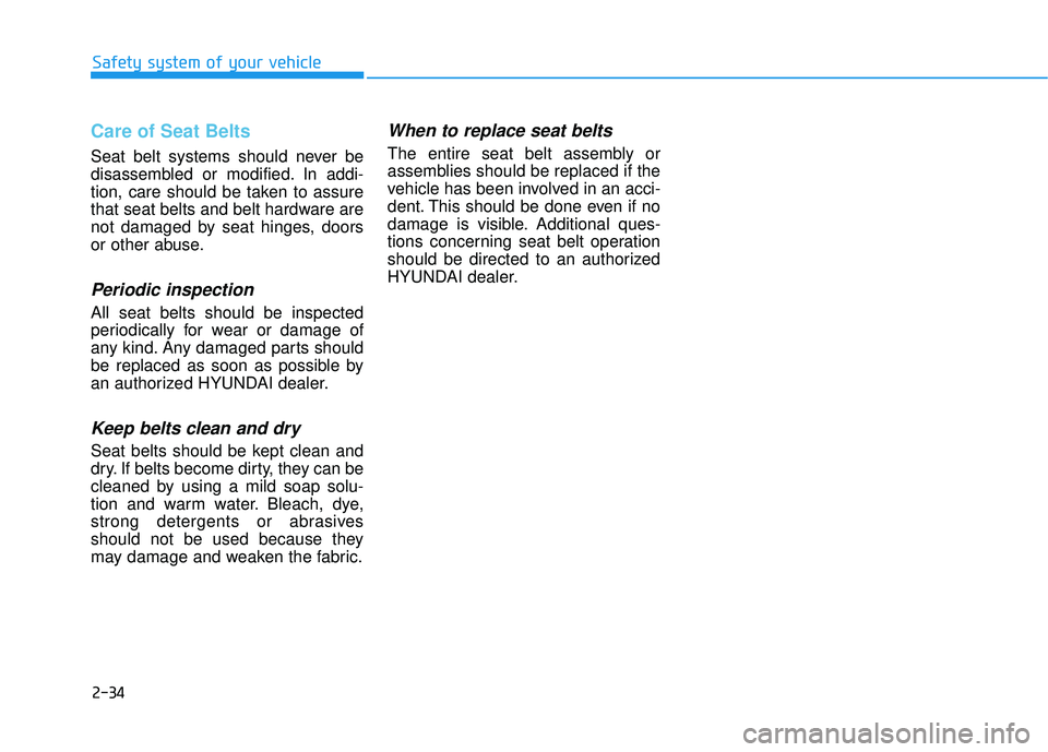 HYUNDAI ELANTRA SE 2017 Workshop Manual 2-34
Safety system of your vehicle
Care of Seat Belts
Seat belt systems should never be
disassembled or modified. In addi-
tion, care should be taken to assure
that seat belts and belt hardware are
n HYUNDAI ELANTRA SE 2017 Workshop Manual 2-34
Safety system of your vehicle
Care of Seat Belts
Seat belt systems should never be
disassembled or modified. In addi-
tion, care should be taken to assure
that seat belts and belt hardware are
n