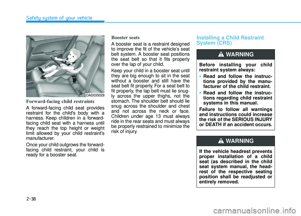 HYUNDAI ELANTRA SE 2017 Repair Manual 2-38
Safety system of your vehicle
Forward-facing child restraints
A forward-facing child seat provides
restraint for the childs body with a
harness. Keep children in a forward-
facing child seat wit