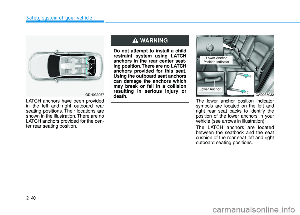 HYUNDAI ELANTRA SE 2017 Repair Manual 2-40
Safety system of your vehicle
LATCH anchors have been provided
in the left and right outboard rear
seating positions. Their locations are
shown in the illustration. There are no
LATCH anchors pro