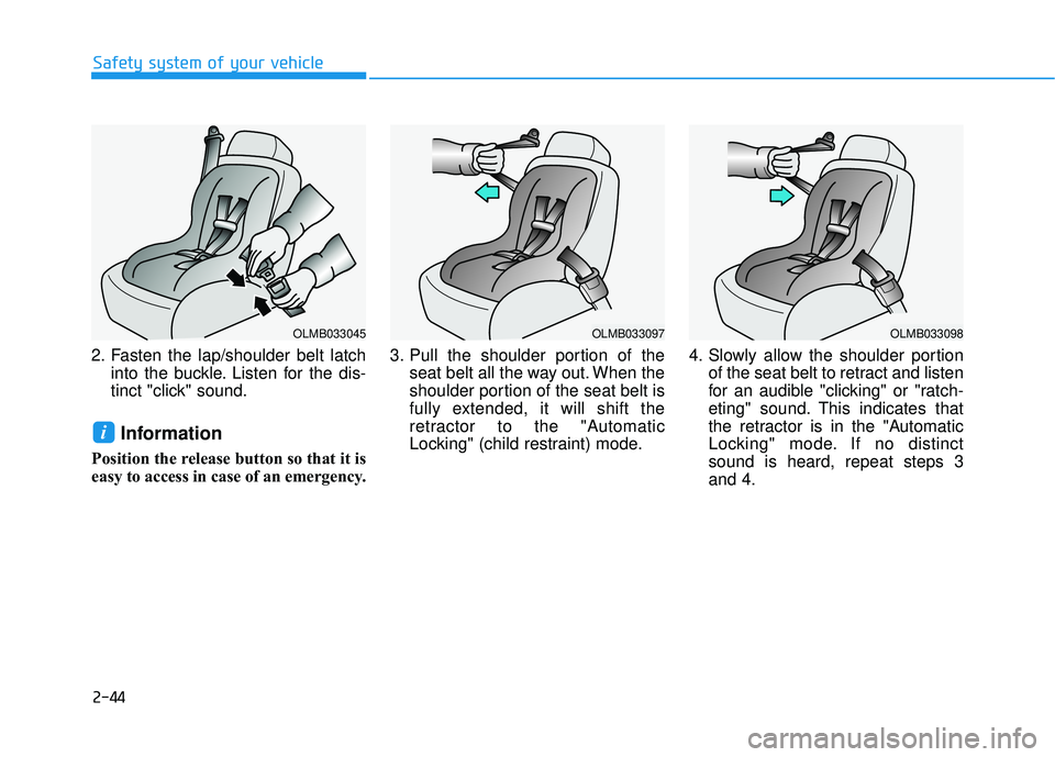 HYUNDAI ELANTRA SE 2017  Owners Manual 2-44
Safety system of your vehicle
2. Fasten the lap/shoulder belt latch into the buckle. Listen for the dis-
tinct "click" sound.
Information
Position the release button so that it is
easy to access 