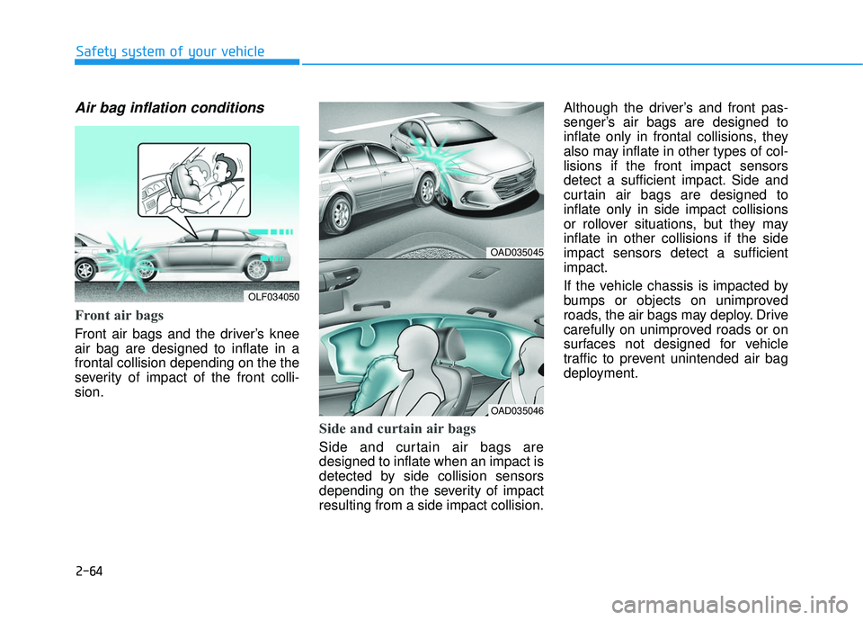 HYUNDAI ELANTRA SE 2017 Manual Online 2-64
Safety system of your vehicle
Air bag inflation conditions 
Front air bags 
Front air bags and the driver’s knee
air bag are designed to inflate in a
frontal collision depending on the the
seve