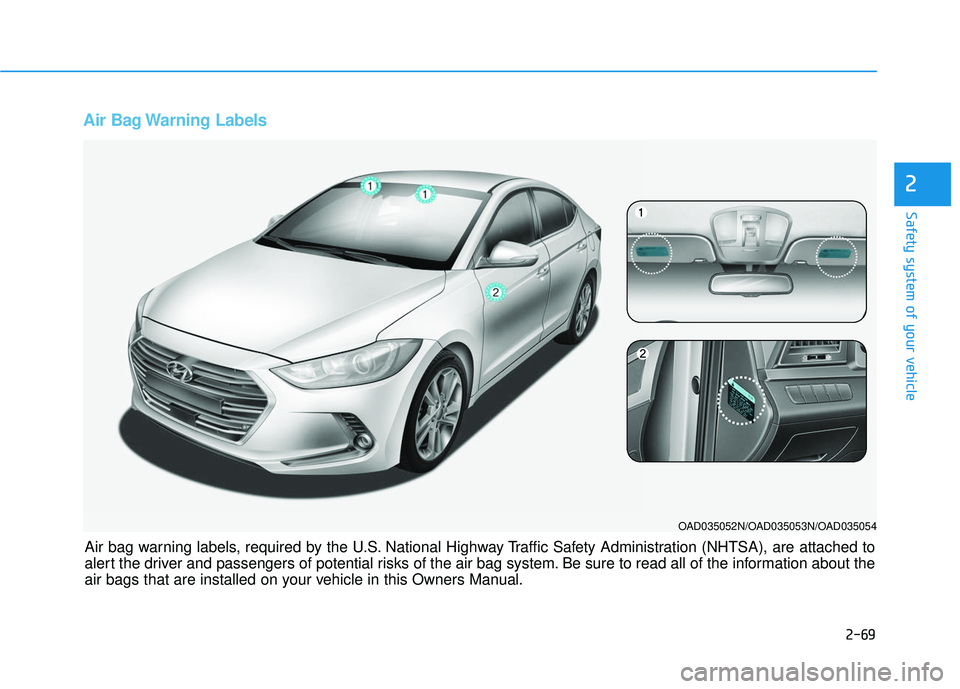 HYUNDAI ELANTRA SE 2017 Owners Manual 2-69
Safety system of your vehicle
2
Air Bag Warning Labels
OAD035052N/OAD035053N/OAD035054
Air bag warning labels, required by the U.S. National Highway Traffic Safety Administration (NHTSA), are at HYUNDAI ELANTRA SE 2017 Owners Manual 2-69
Safety system of your vehicle
2
Air Bag Warning Labels
OAD035052N/OAD035053N/OAD035054
Air bag warning labels, required by the U.S. National Highway Traffic Safety Administration (NHTSA), are at