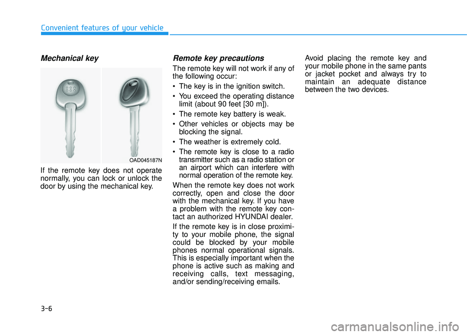 HYUNDAI ELANTRA SE 2017 Owners Manual 3-6
Mechanical key
If the remote key does not operate
normally, you can lock or unlock the
door by using the mechanical key.
Remote key precautions
The remote key will not work if any of
the followin HYUNDAI ELANTRA SE 2017 Owners Manual 3-6
Mechanical key
If the remote key does not operate
normally, you can lock or unlock the
door by using the mechanical key.
Remote key precautions
The remote key will not work if any of
the followin
