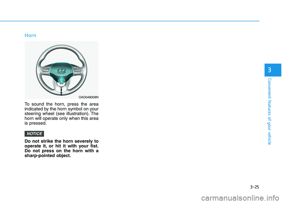 HYUNDAI ELANTRA SPORT 2019 Owners Manual 3-25
Convenient features of your vehicle
3
Horn
To sound the horn, press the area
indicated by the horn symbol on your
steering wheel (see illustration). The
horn will operate only when this areais p HYUNDAI ELANTRA SPORT 2019 Owners Manual 3-25
Convenient features of your vehicle
3
Horn
To sound the horn, press the area
indicated by the horn symbol on your
steering wheel (see illustration). The
horn will operate only when this areais p
