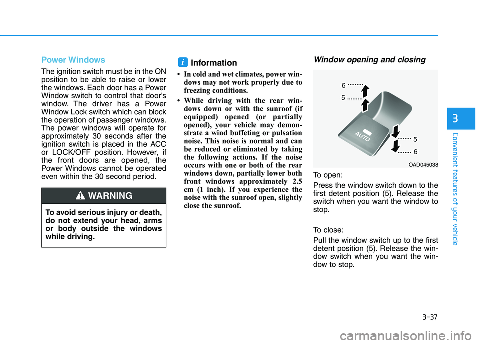 HYUNDAI ELANTRA SPORT 2019  Owners Manual 3-37
Convenient features of your vehicle
3
Power Windows
The ignition switch must be in the ON 
position to be able to raise or lower
the windows. Each door has a Power
Window switch to control that d