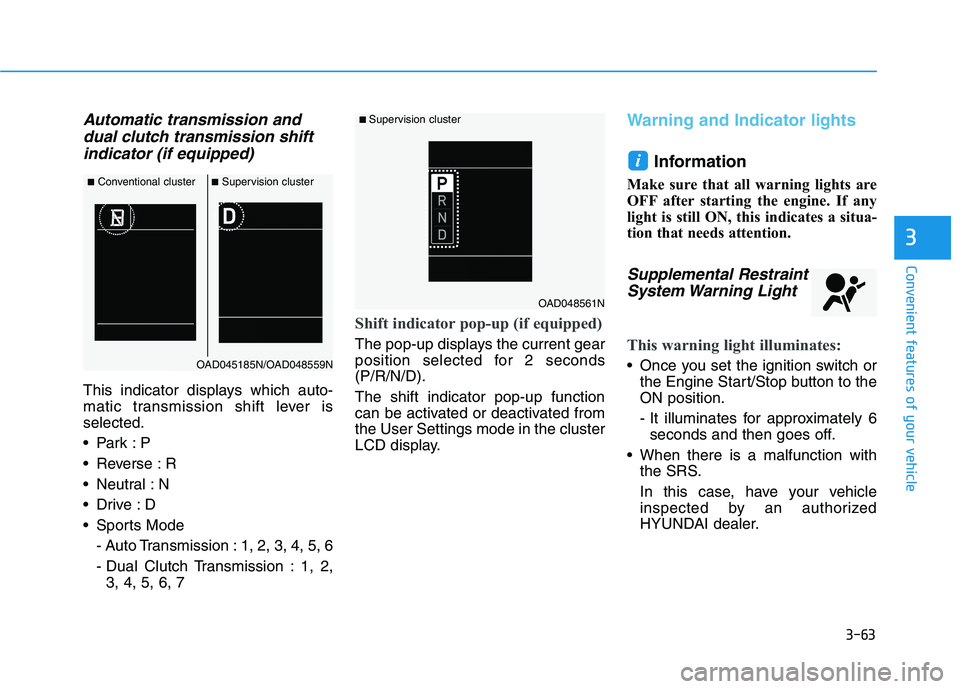 HYUNDAI ELANTRA SPORT 2019  Owners Manual 3-63
Convenient features of your vehicle
3
Automatic transmission anddual clutch transmission shift
indicator (if equipped)
This indicator displays which auto- 
matic transmission shift lever isselect